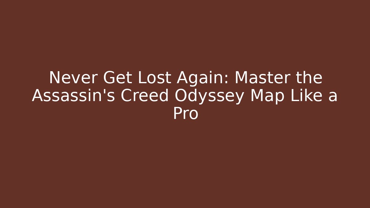 Never Get Lost Again: Master the Assassin's Creed Odyssey Map Like a Pro