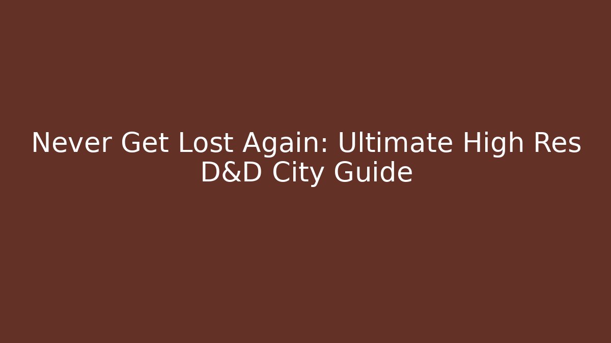 Never Get Lost Again: Ultimate High Res D&D City Guide