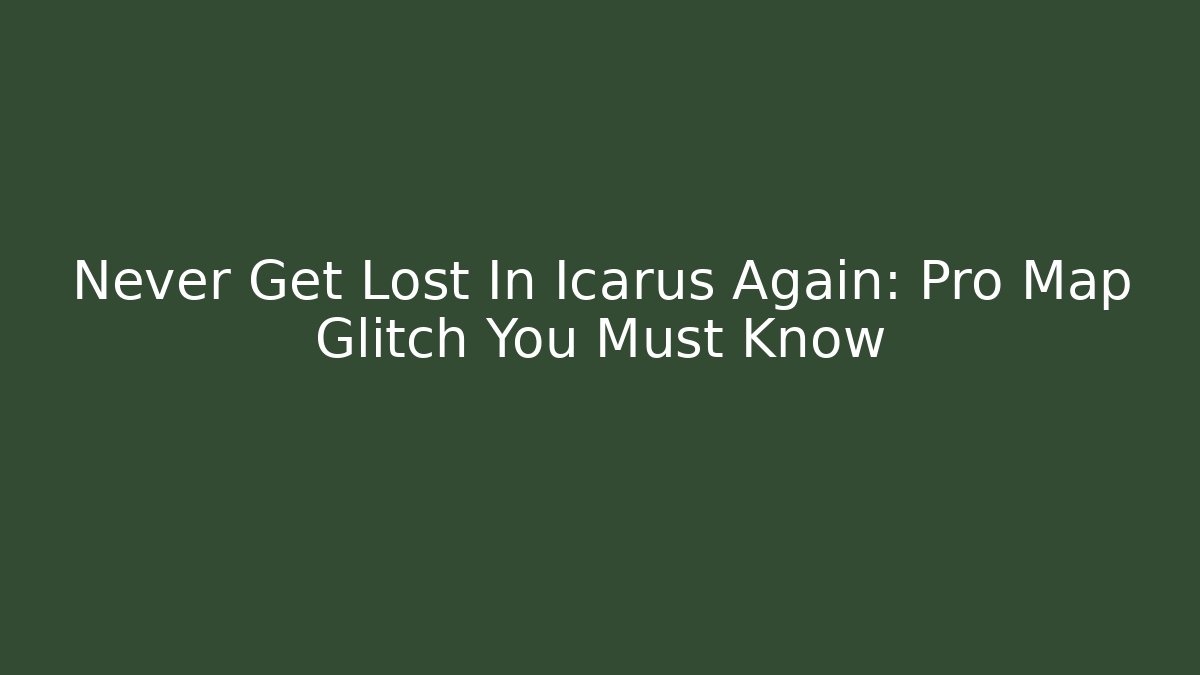 Never Get Lost In Icarus Again: Pro Map Glitch You Must Know - Método de Aprovação