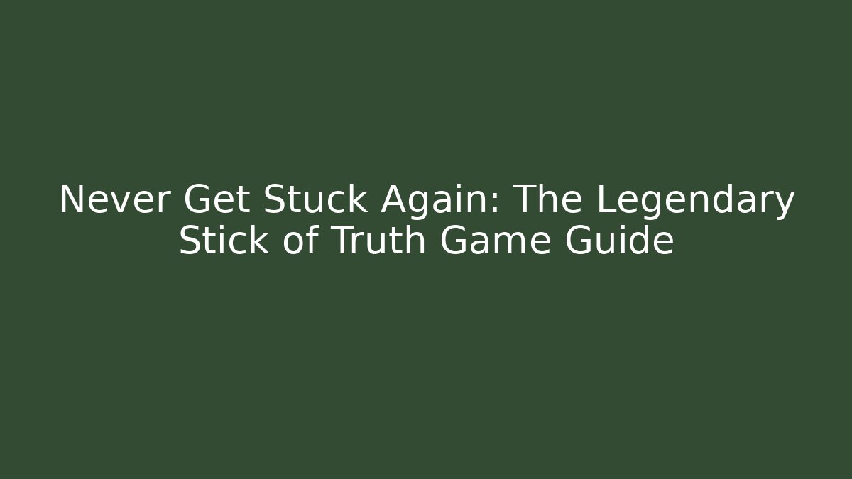 Never Get Stuck Again: The Legendary Stick of Truth Game Guide