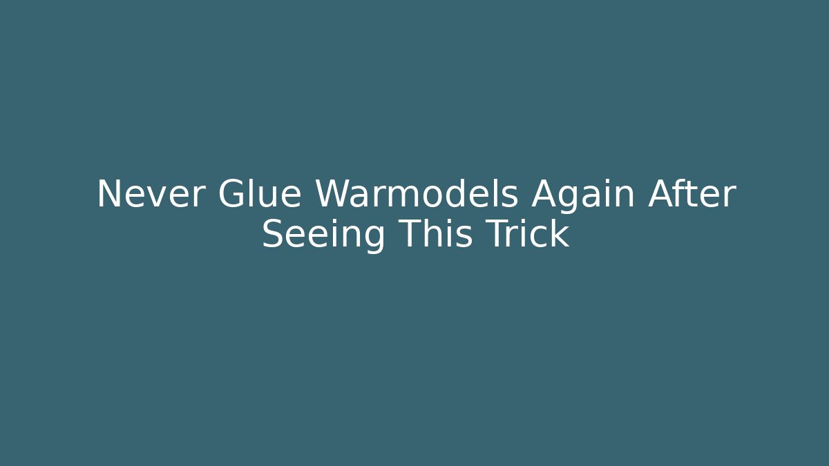 Never Glue Warmodels Again After Seeing This Trick - Método de Aprovação