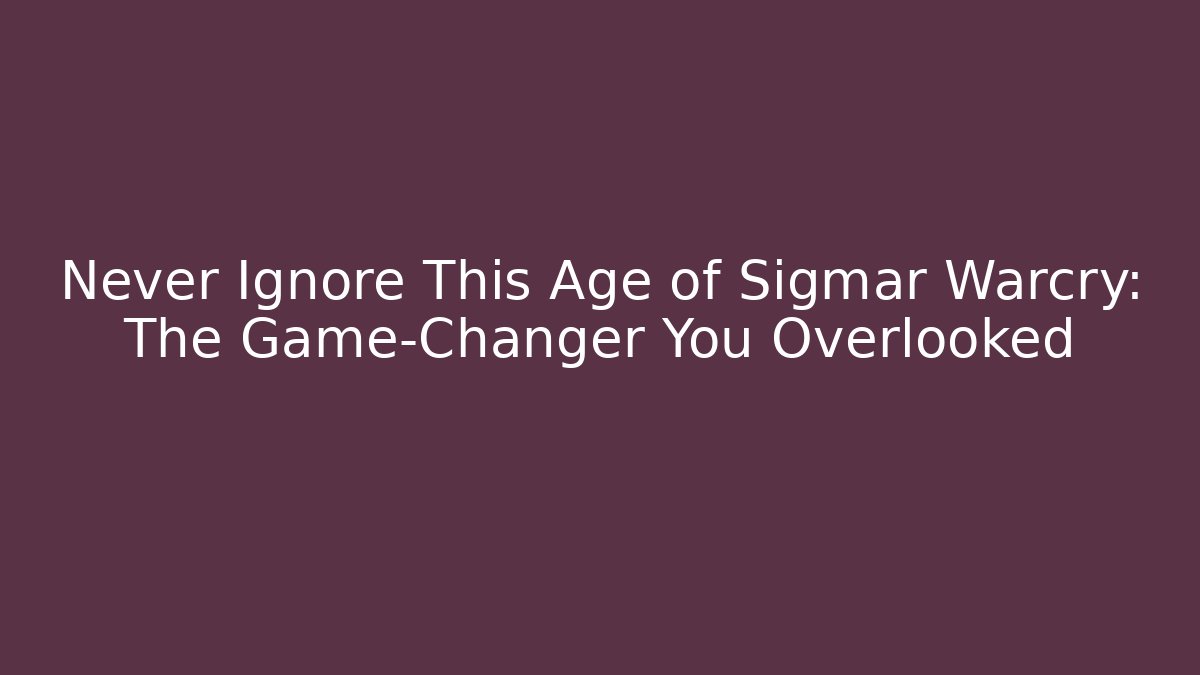 Never Ignore This Age of Sigmar Warcry: The Game-Changer You Overlooked