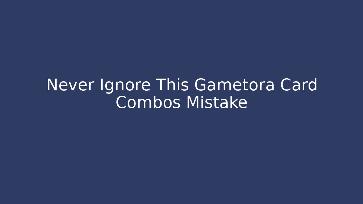 Never Ignore This Gametora Card Combos Mistake - Método de Aprovação