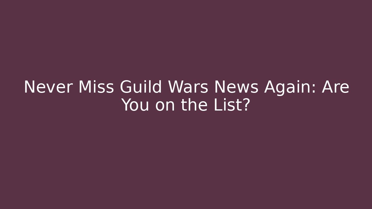 Never Miss Guild Wars News Again: Are You on the List?