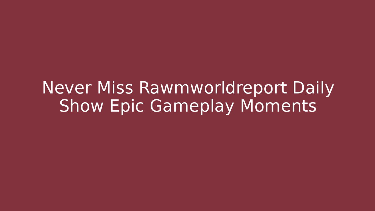 Never Miss Rawmworldreport Daily Show Epic Gameplay Moments
