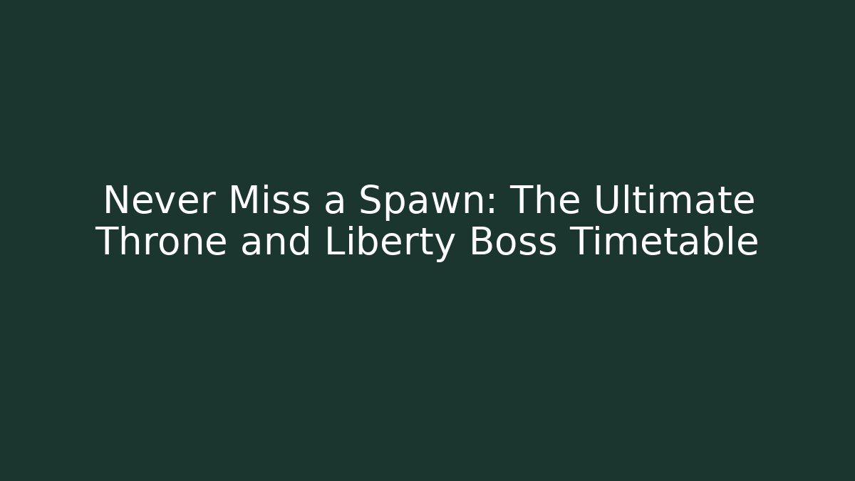 Never Miss a Spawn: The Ultimate Throne and Liberty Boss Timetable