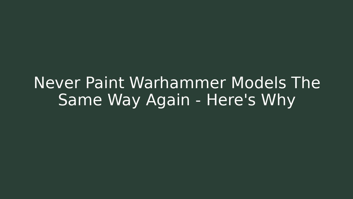 Never Paint Warhammer Models The Same Way Again – Here's Why
