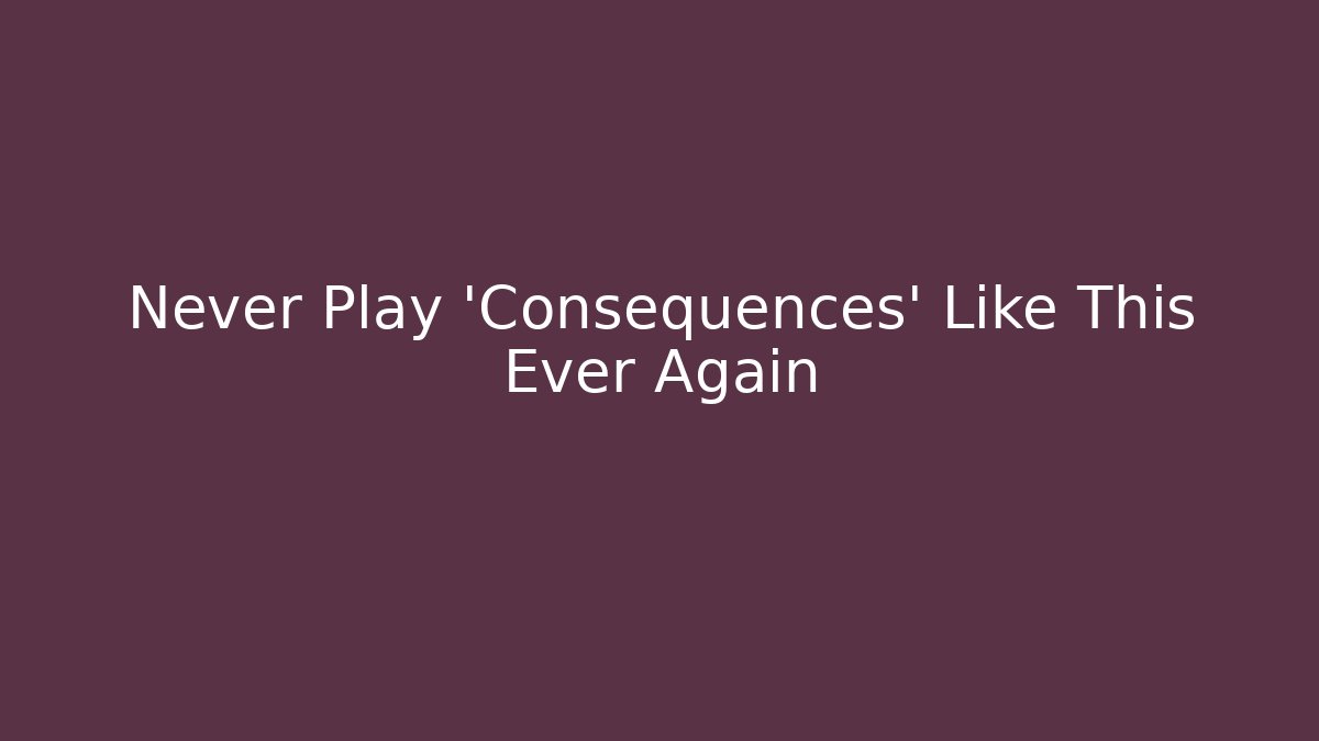 Never Play 'Consequences' Like This Ever Again