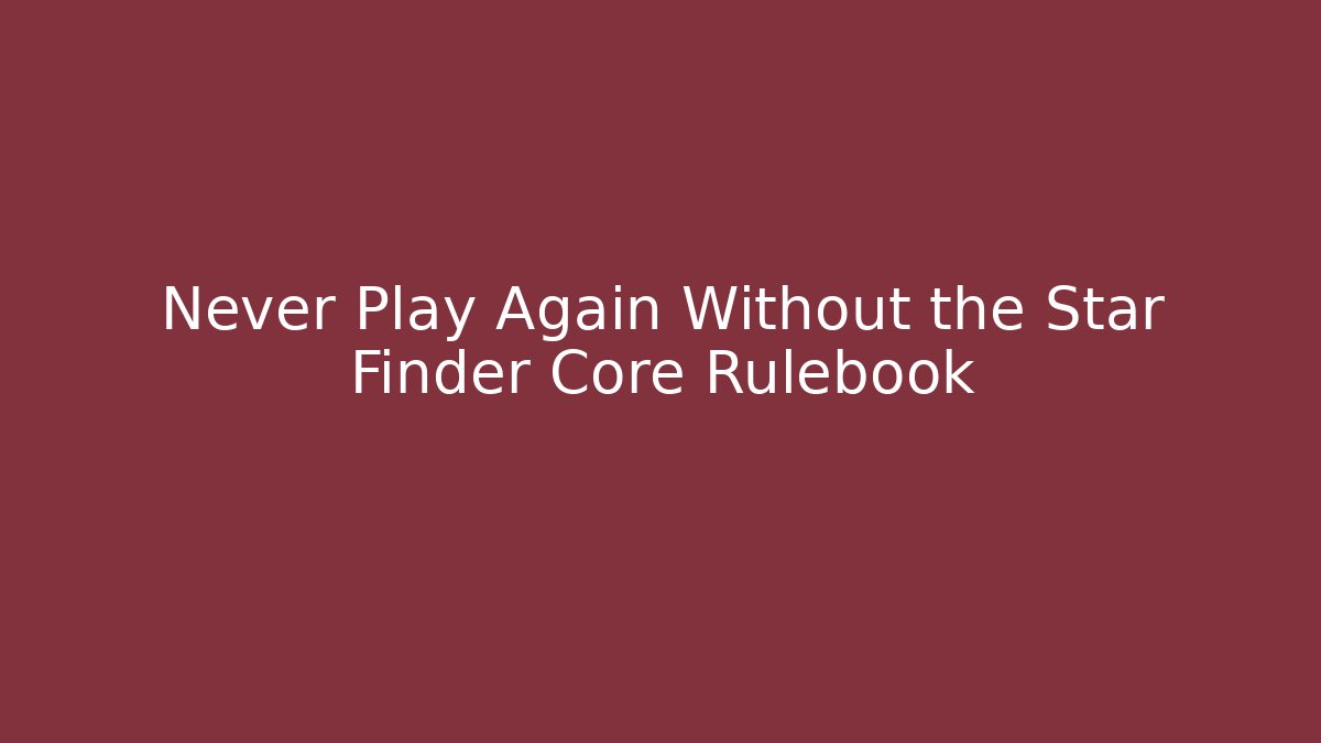 Never Play Again Without the Star Finder Core Rulebook