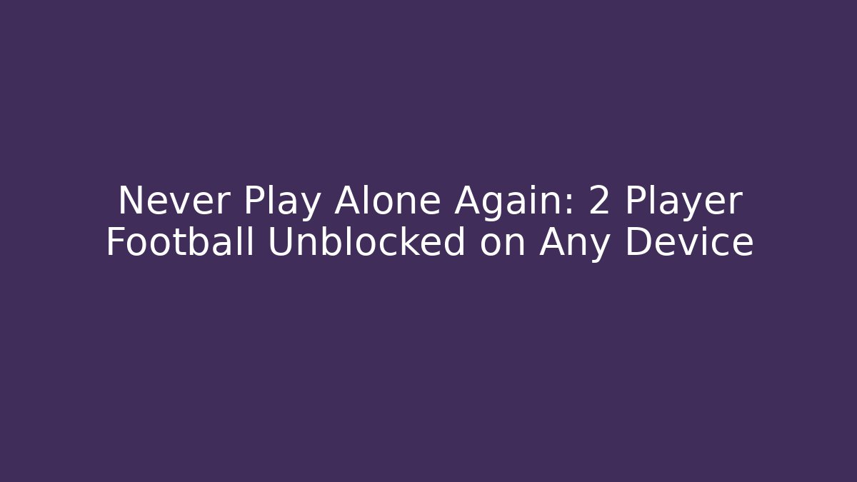 Never Play Alone Again: 2 Player Football Unblocked on Any Device