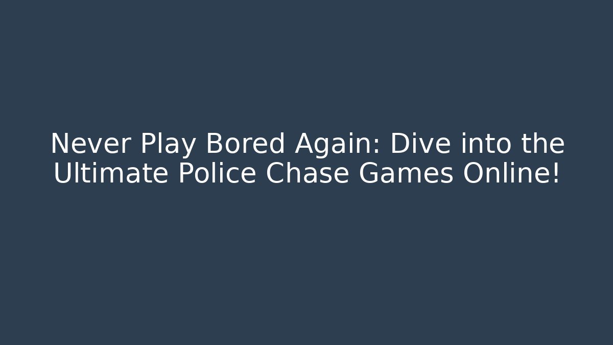 Never Play Bored Again: Dive into the Ultimate Police Chase Games Online!
