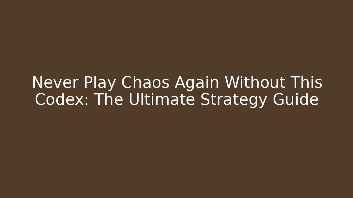 Never Play Chaos Again Without This Codex: The Ultimate Strategy Guide