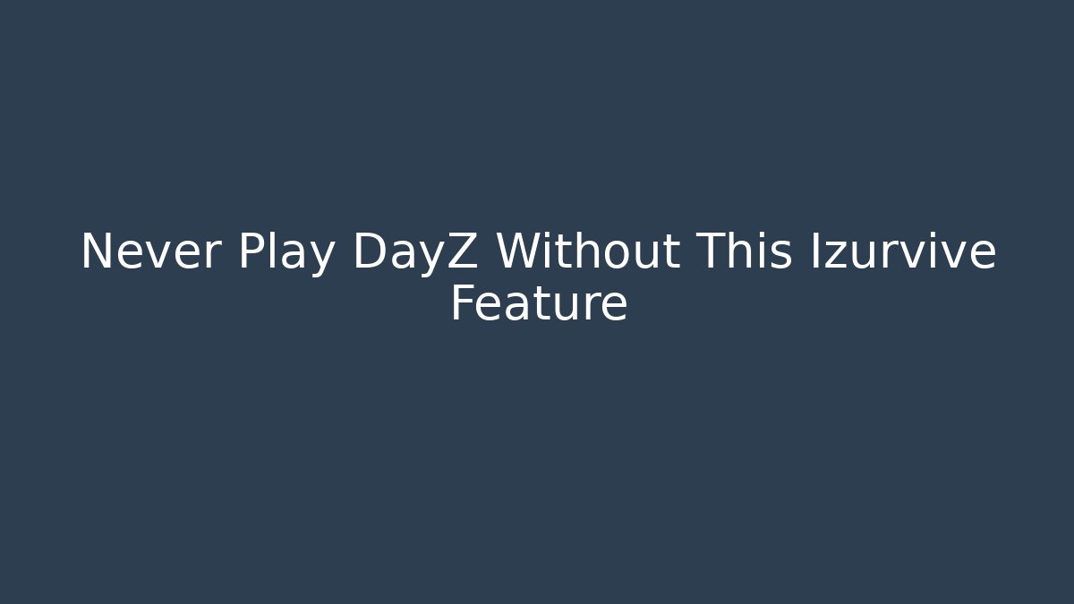 Never Play DayZ Without This Izurvive Feature
