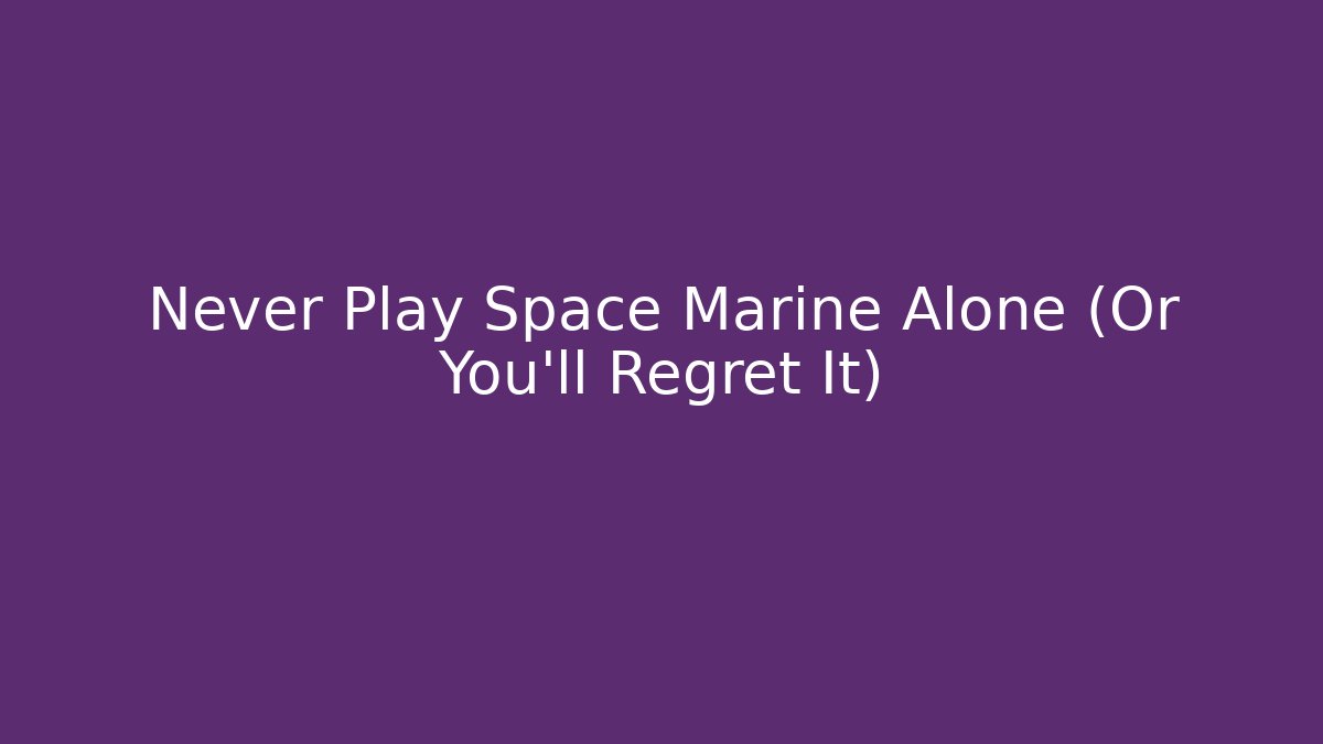 Never Play Space Marine Alone (Or You’ll Regret It)