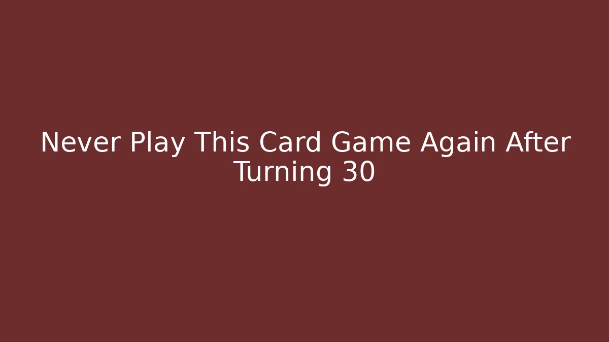 Never Play This Card Game Again After Turning 30