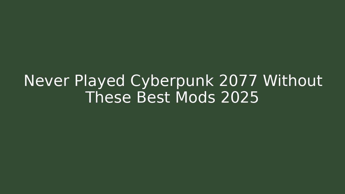 Never Played Cyberpunk 2077 Without These Best Mods 2025