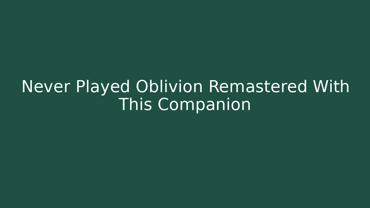 Never Played Oblivion Remastered With This Companion