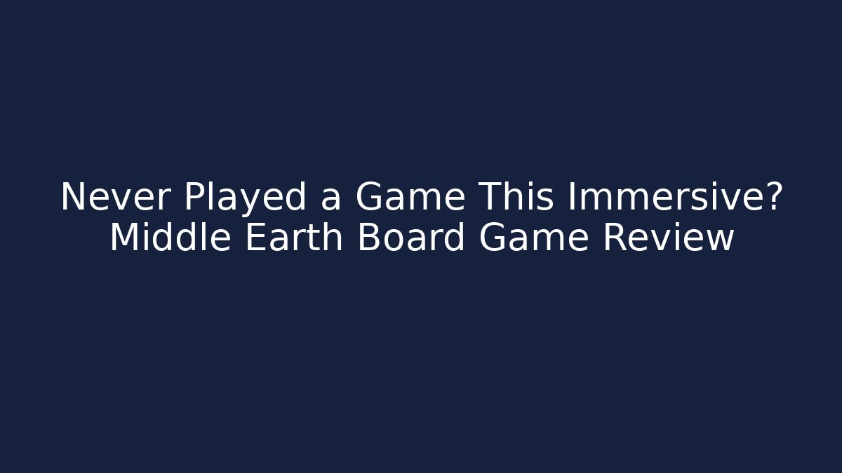 Never Played a Game This Immersive? Middle Earth Board Game Review