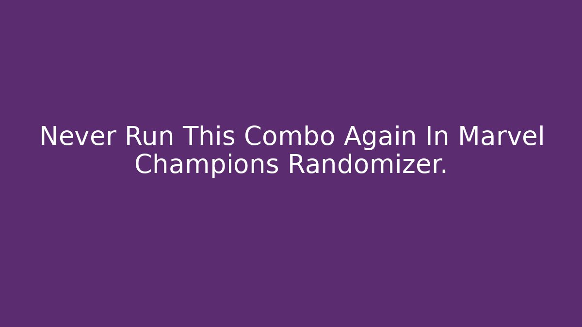 Never Run This Combo Again In Marvel Champions Randomizer.