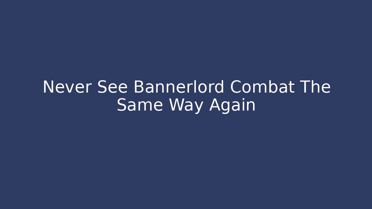 Never See Bannerlord Combat The Same Way Again