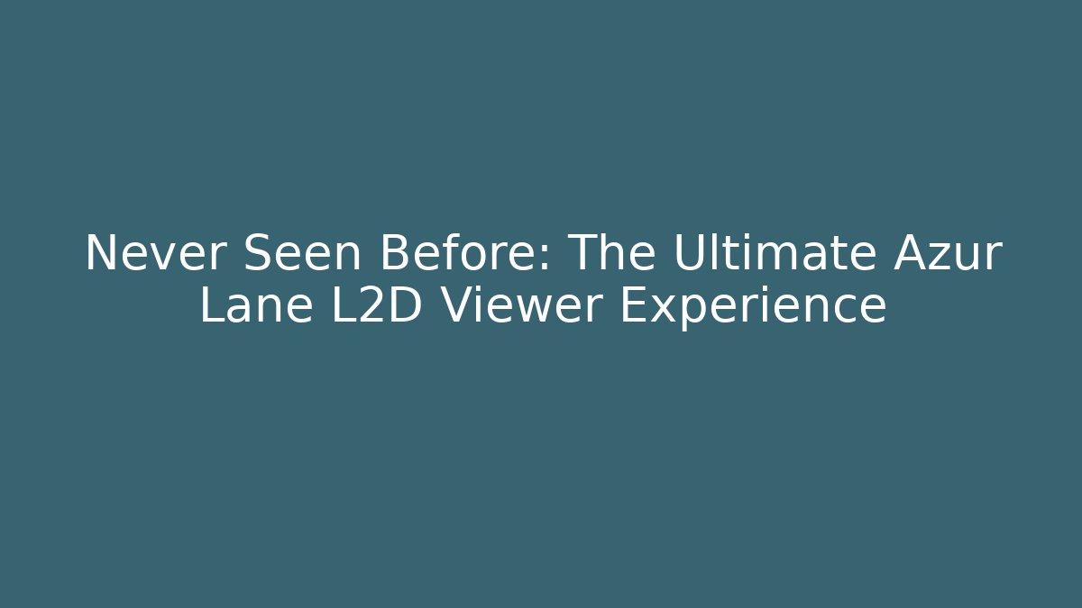 Never Seen Before: The Ultimate Azur Lane L2D Viewer Experience