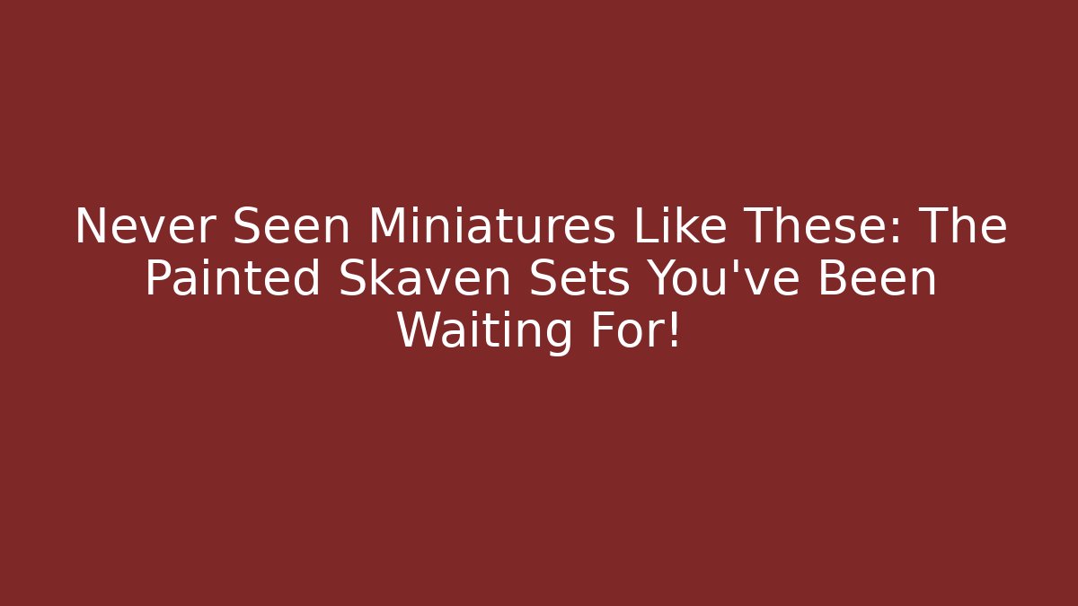 Never Seen Miniatures Like These: The Painted Skaven Sets You've Been Waiting For!