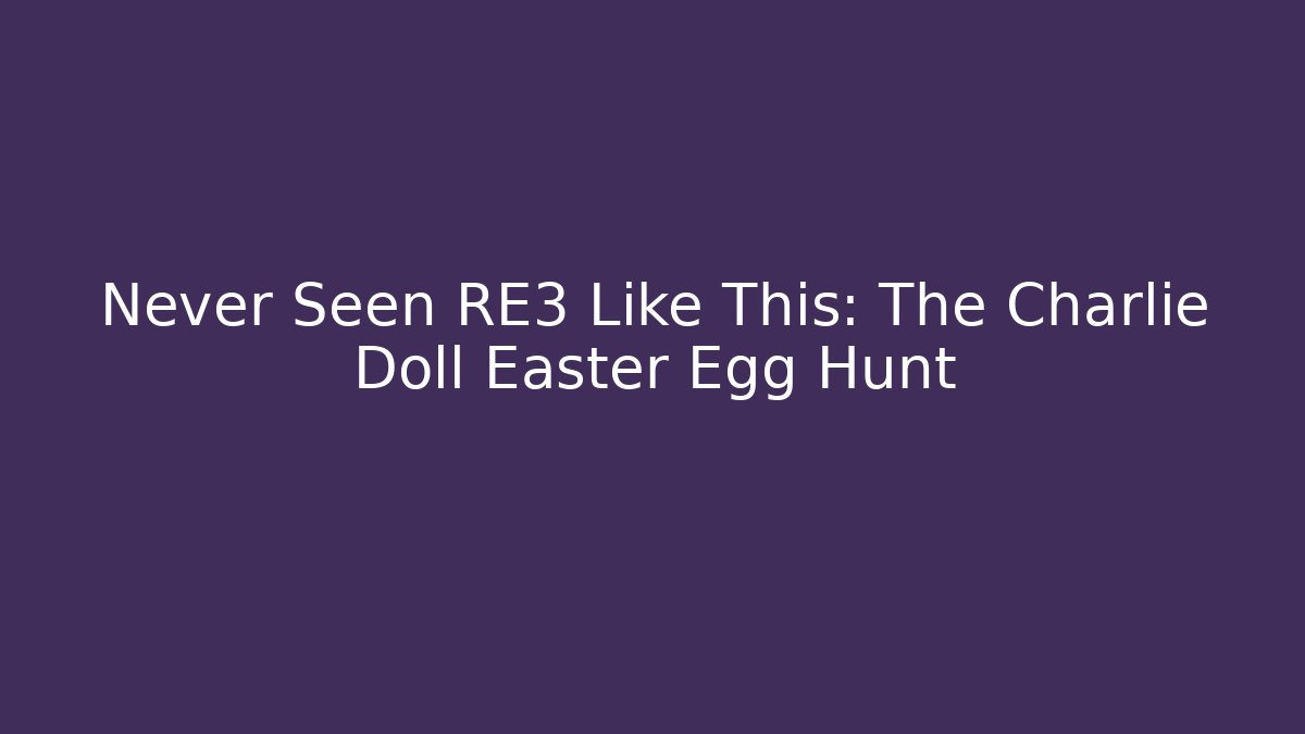 Never Seen RE3 Like This: The Charlie Doll Easter Egg Hunt
