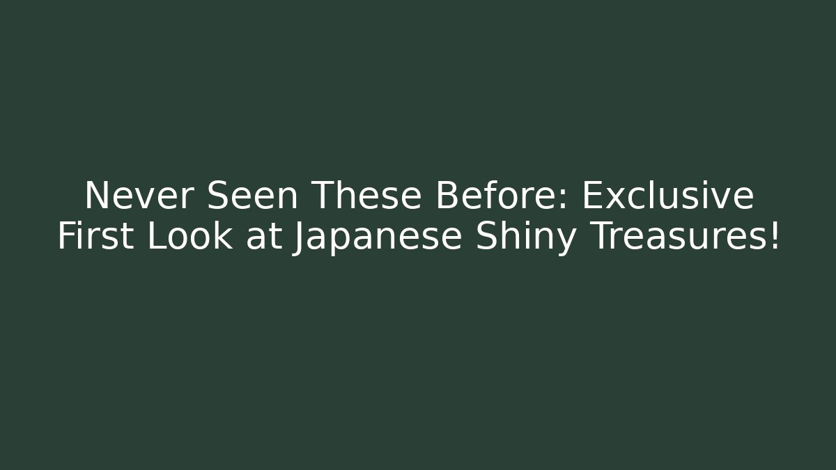 Never Seen These Before: Exclusive First Look at Japanese Shiny Treasures!