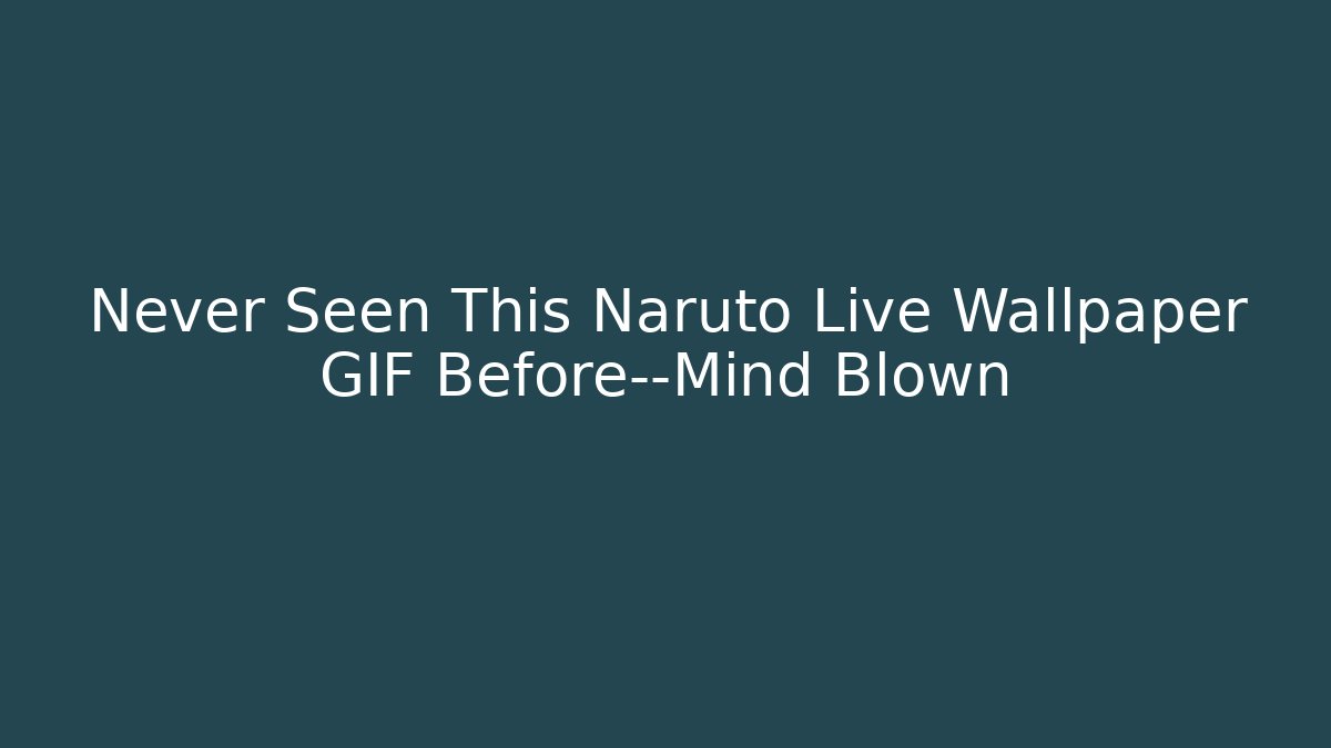 Never Seen This Naruto Live Wallpaper GIF Before—Mind Blown