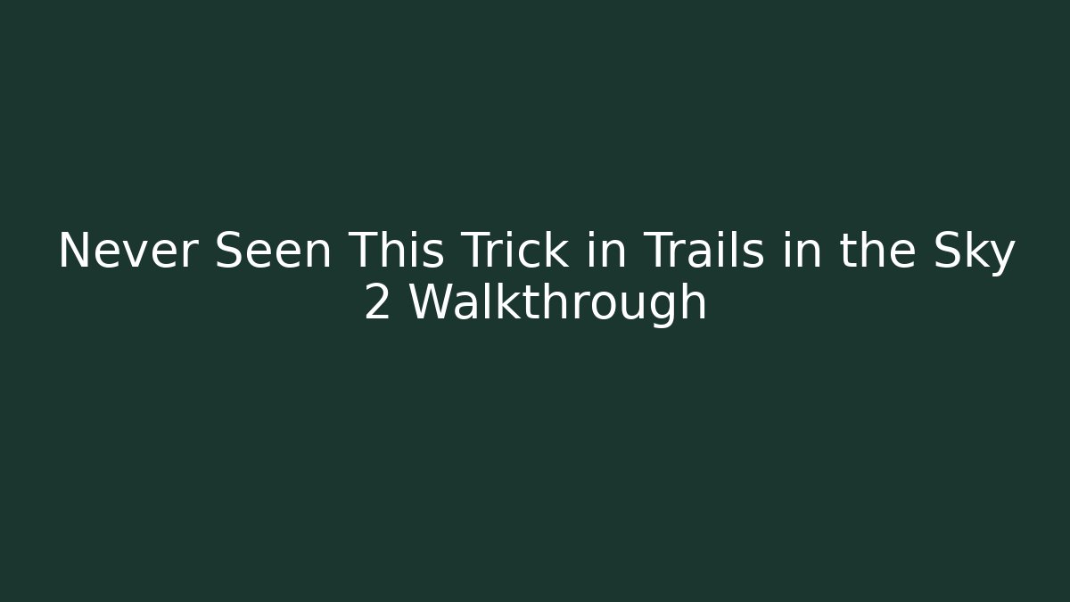 Never Seen This Trick in Trails in the Sky 2 Walkthrough