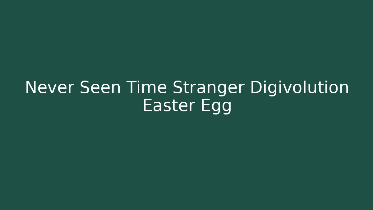 Never Seen Time Stranger Digivolution Easter Egg - Método de Aprovação