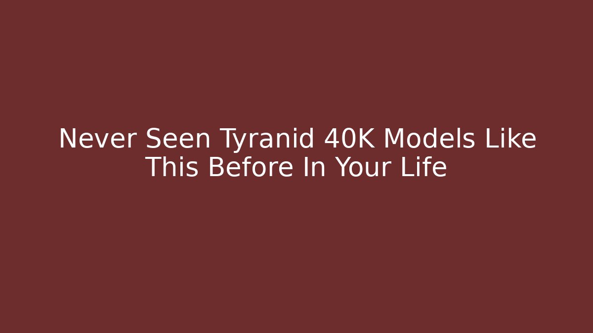 Never Seen Tyranid 40K Models Like This Before In Your Life