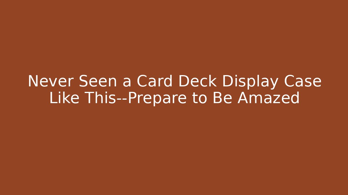 Never Seen a Card Deck Display Case Like This—Prepare to Be Amazed