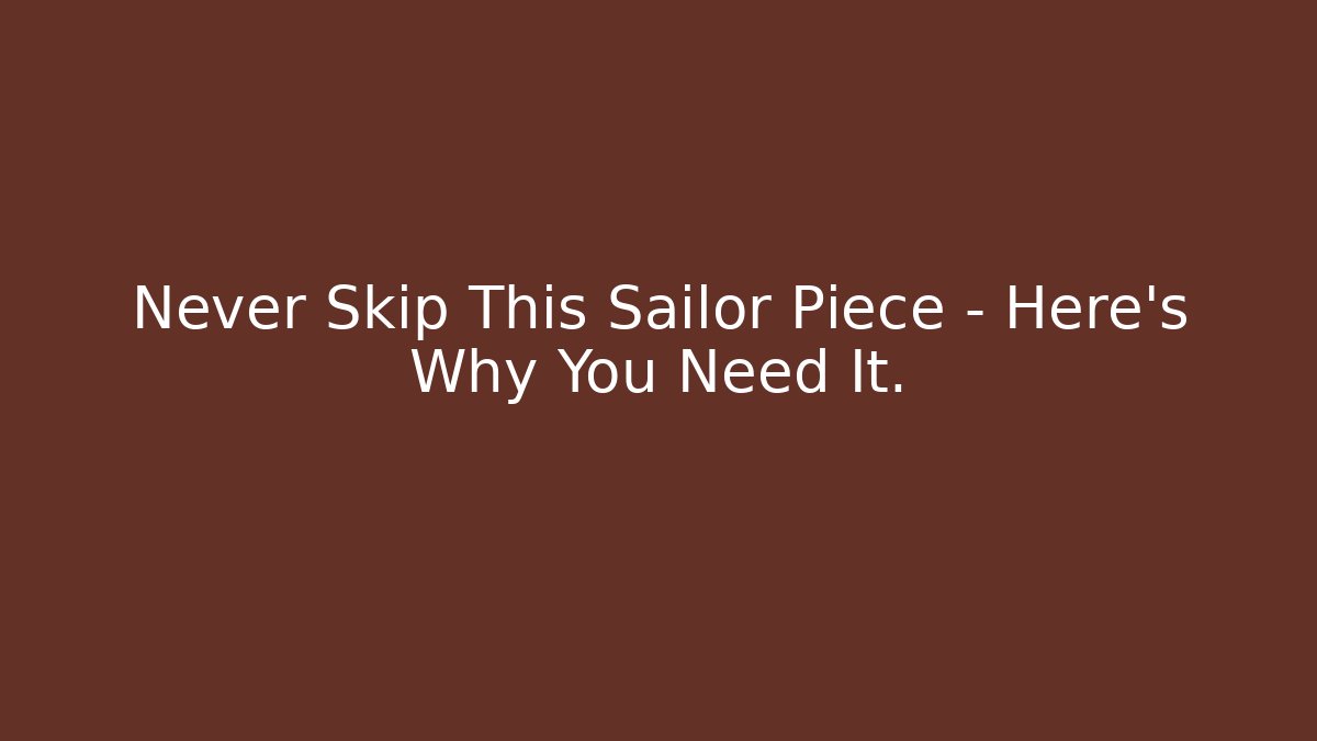 Never Skip This Sailor Piece – Here’s Why You Need It.