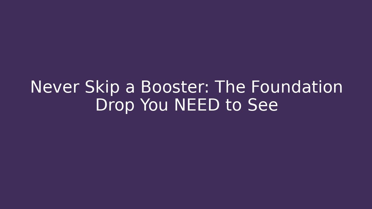 Never Skip a Booster: The Foundation Drop You NEED to See
