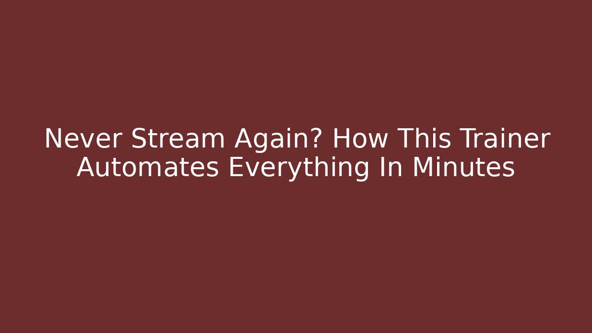 Never Stream Again? How This Trainer Automates Everything In Minutes