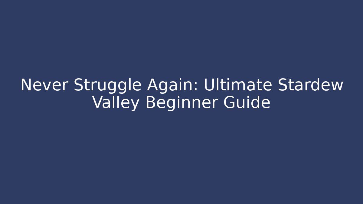 Never Struggle Again: Ultimate Stardew Valley Beginner Guide