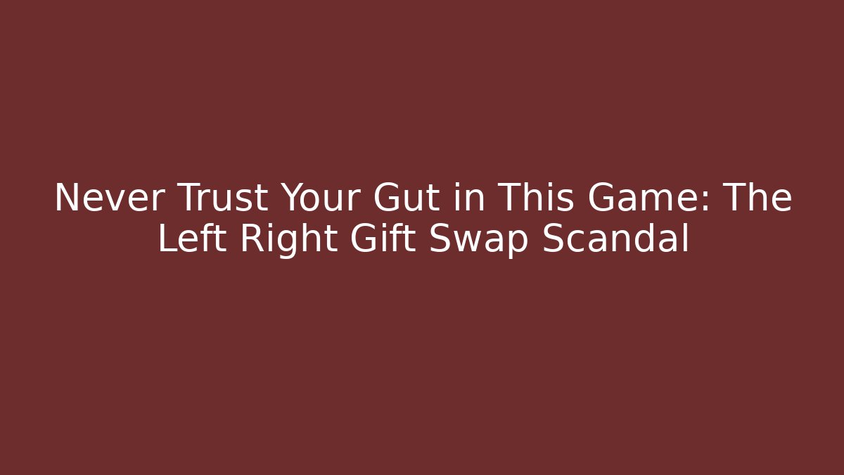 Never Trust Your Gut in This Game: The Left Right Gift Swap Scandal