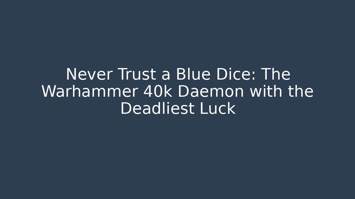 Never Trust a Blue Dice: The Warhammer 40k Daemon with the Deadliest Luck
