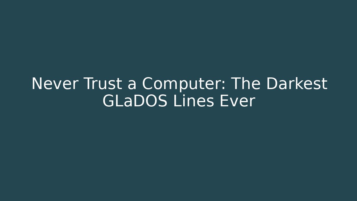 Never Trust a Computer: The Darkest GLaDOS Lines Ever