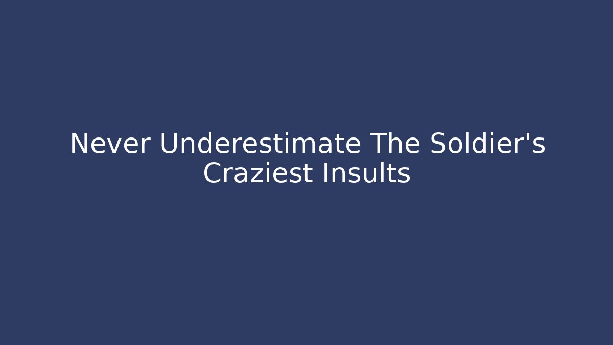 Never Underestimate The Soldier's Craziest Insults