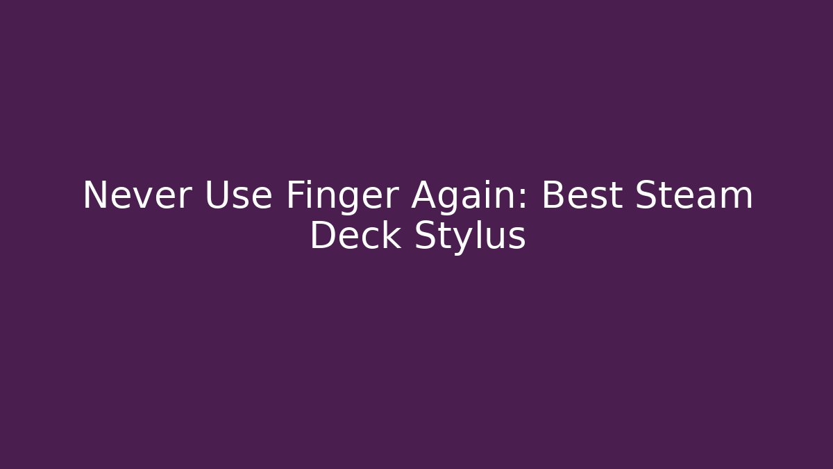 Never Use Finger Again: Best Steam Deck Stylus