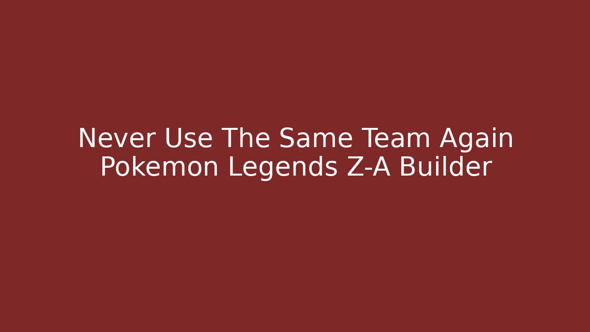 Never Use The Same Team Again Pokemon Legends Z-A Builder