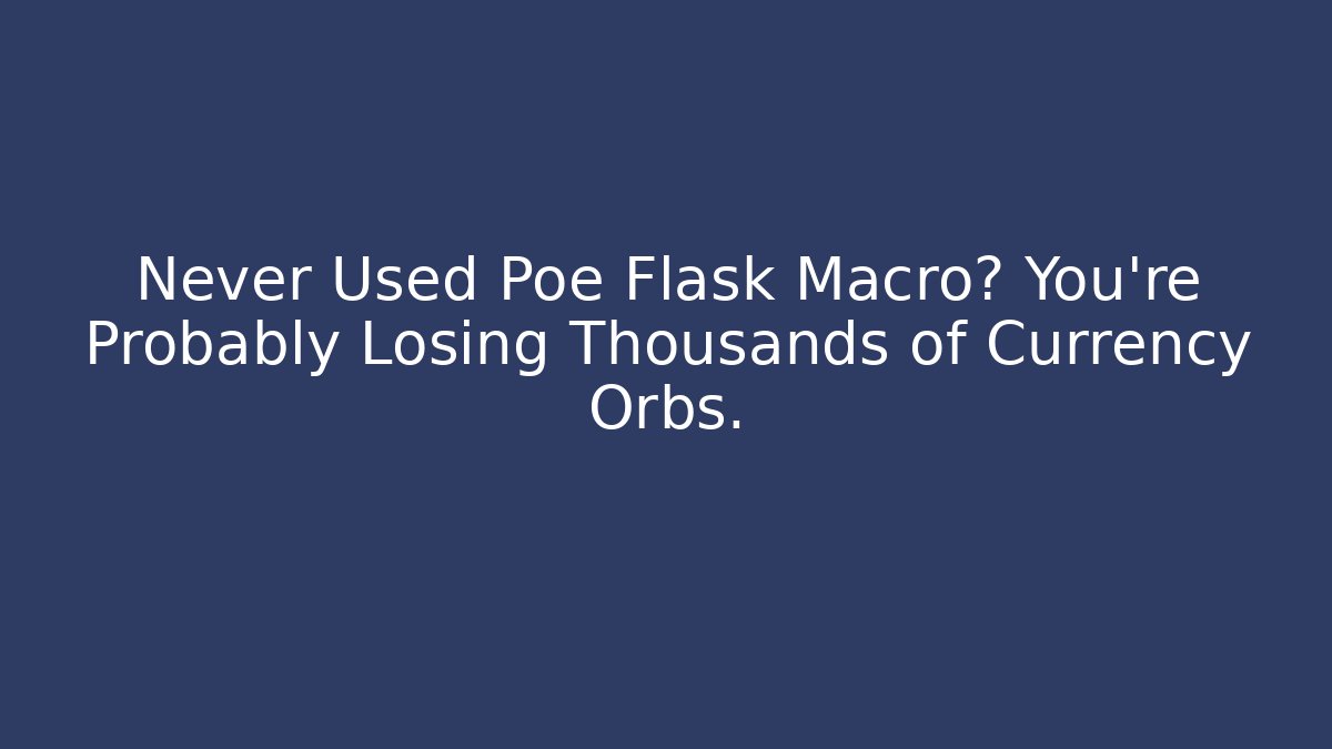 Never Used Poe Flask Macro? You’re Probably Losing Thousands of Currency Orbs.