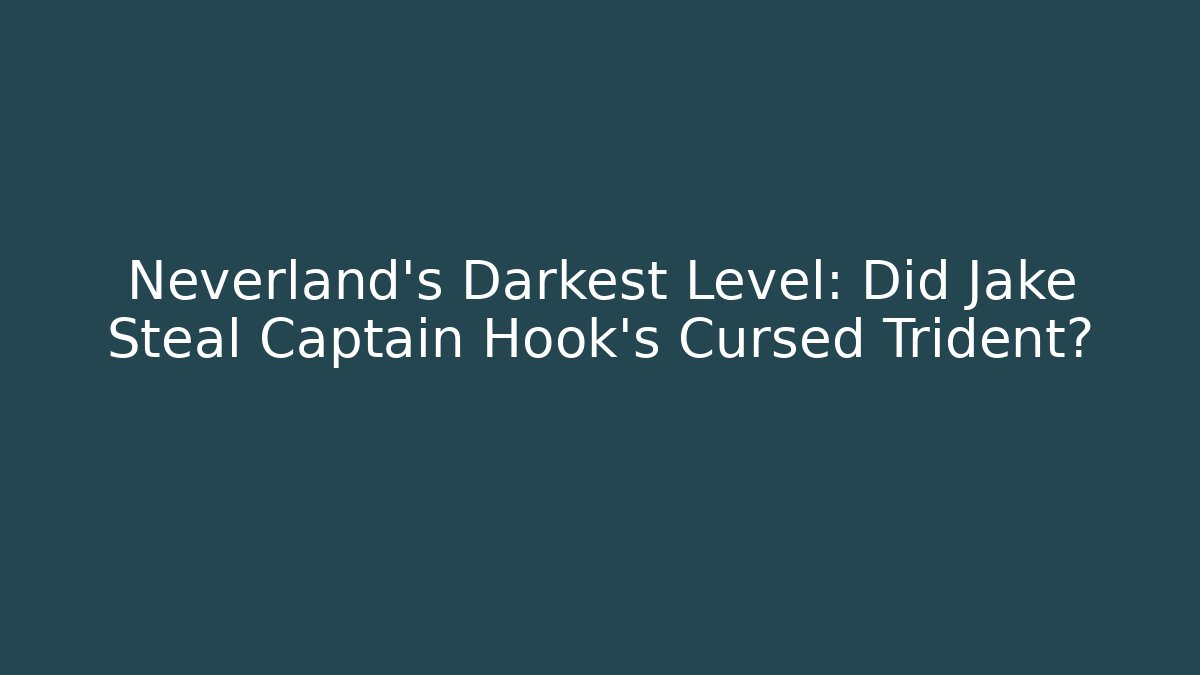 Neverland's Darkest Level: Did Jake Steal Captain Hook's Cursed Trident?