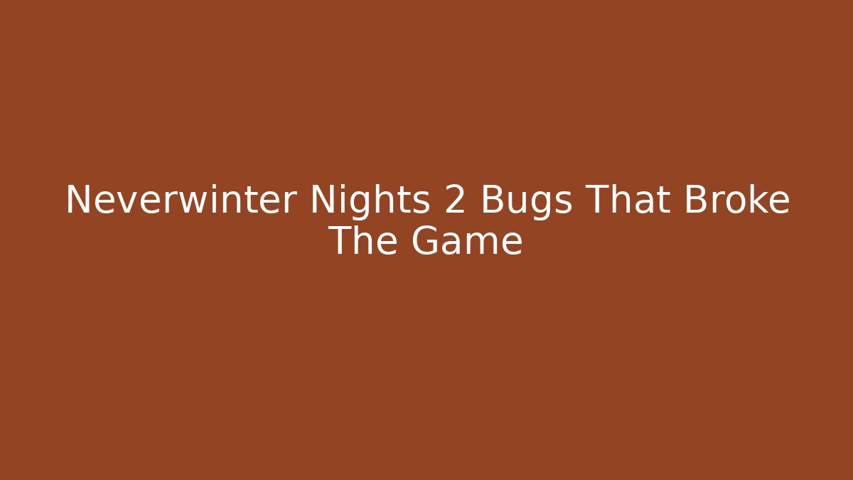Neverwinter Nights 2 Bugs That Broke The Game