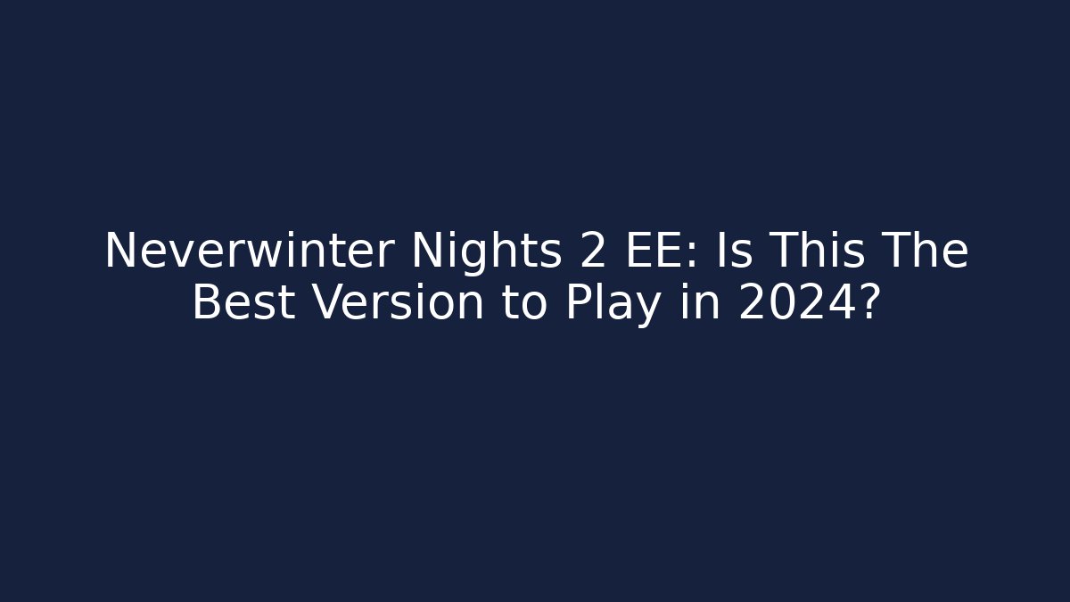 Neverwinter Nights 2 EE: Is This The Best Version to Play in 2024?