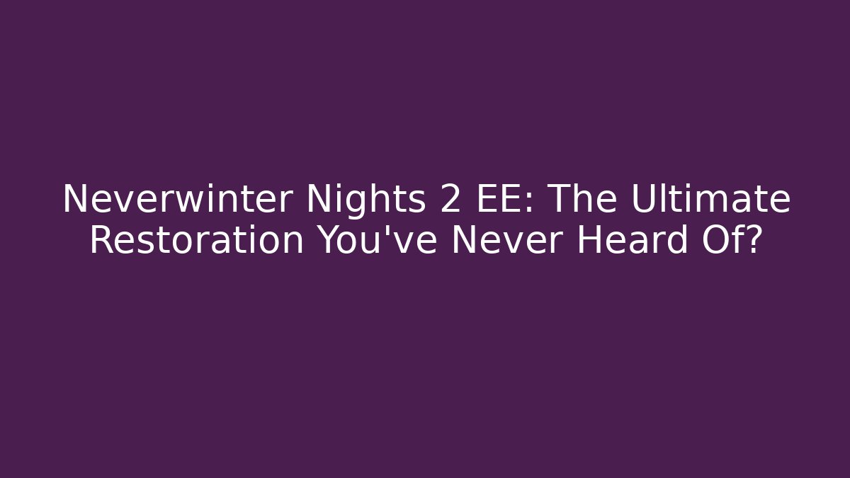 Neverwinter Nights 2 EE: The Ultimate Restoration You’ve Never Heard Of?
