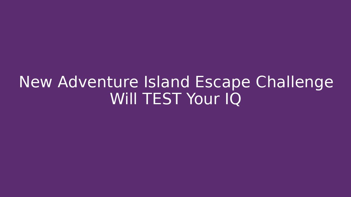 New Adventure Island Escape Challenge Will TEST Your IQ