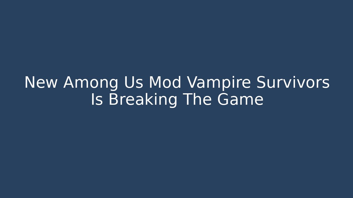 New Among Us Mod Vampire Survivors Is Breaking The Game